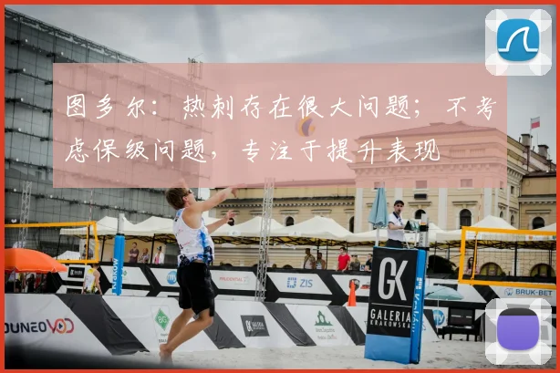 图多尔：热刺存在很大问题；不考虑保级问题，专注于提升表现