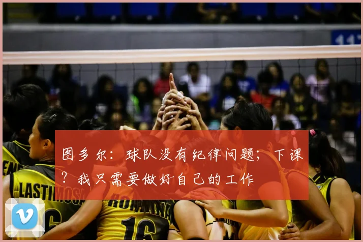 图多尔：球队没有纪律问题；下课？我只需要做好自己的工作