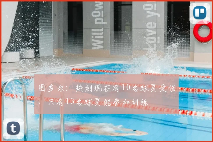 图多尔：热刺现在有10名球员受伤，只有13名球员能参加训练