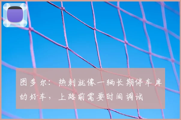 图多尔：热刺就像一辆长期停车库的好车，上路前需要时间调试