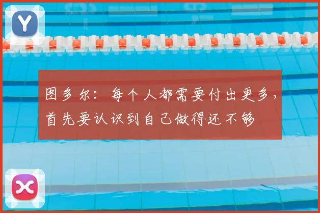 图多尔：每个人都需要付出更多，首先要认识到自己做得还不够