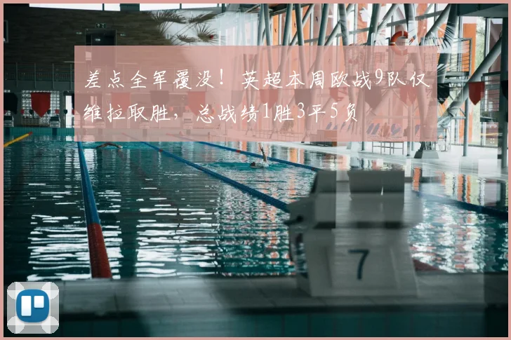差点全军覆没！英超本周欧战9队仅维拉取胜，总战绩1胜3平5负