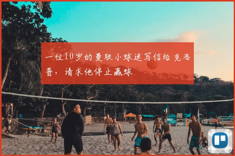 一位10岁的曼联小球迷写信给克洛普，请求他停止赢球