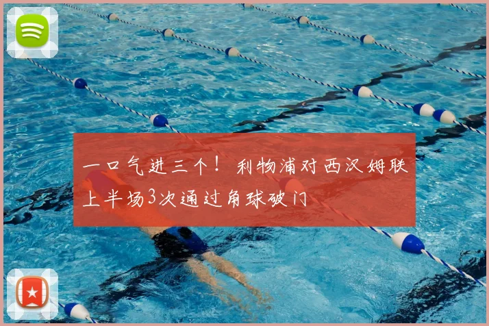 一口气进三个！利物浦对西汉姆联上半场3次通过角球破门