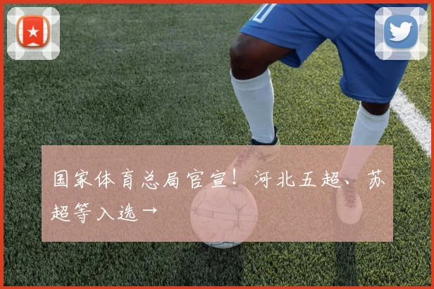 国家体育总局官宣！河北五超、苏超等入选→
