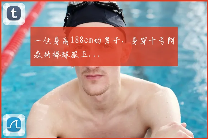一位身高188cm的男子，身穿十号阿森纳棒球服卫...