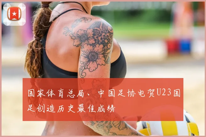 国家体育总局、中国足协电贺U23国足创造历史最佳成绩