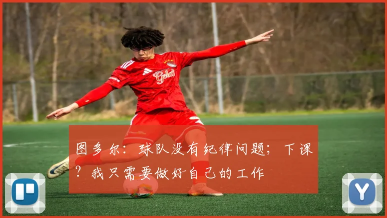 图多尔：球队没有纪律问题；下课？我只需要做好自己的工作
