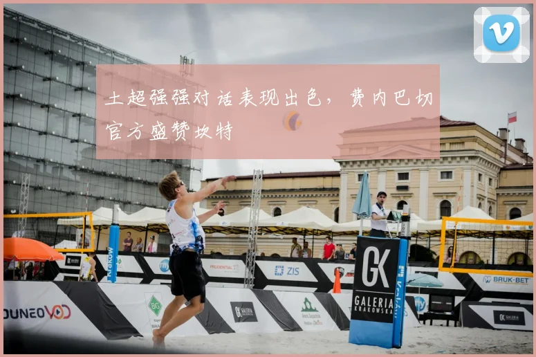 土超强强对话表现出色，费内巴切官方盛赞坎特