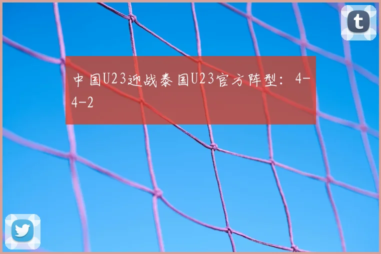 中国U23迎战泰国U23官方阵型：4-4-2